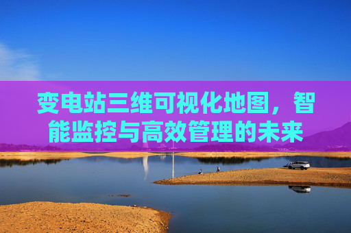 变电站三维可视化地图，智能监控与高效管理的未来